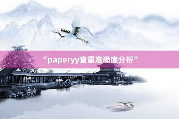 “paperyy查重准确度分析”