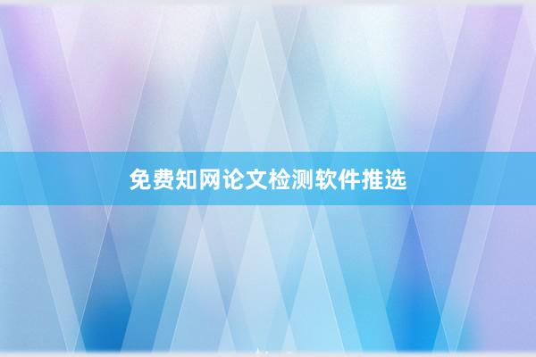 免费知网论文检测软件推选