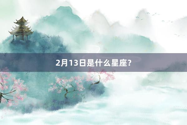 2月13日是什么星座？