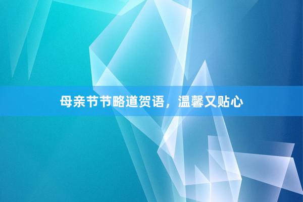 母亲节节略道贺语,温馨又贴心