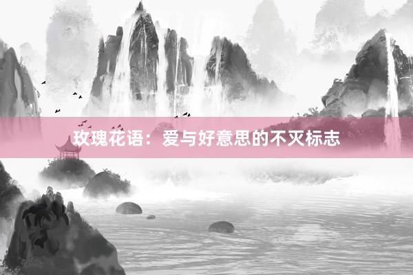 玫瑰花语：爱与好意思的不灭标志