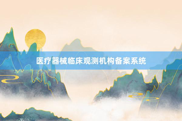 医疗器械临床观测机构备案系统